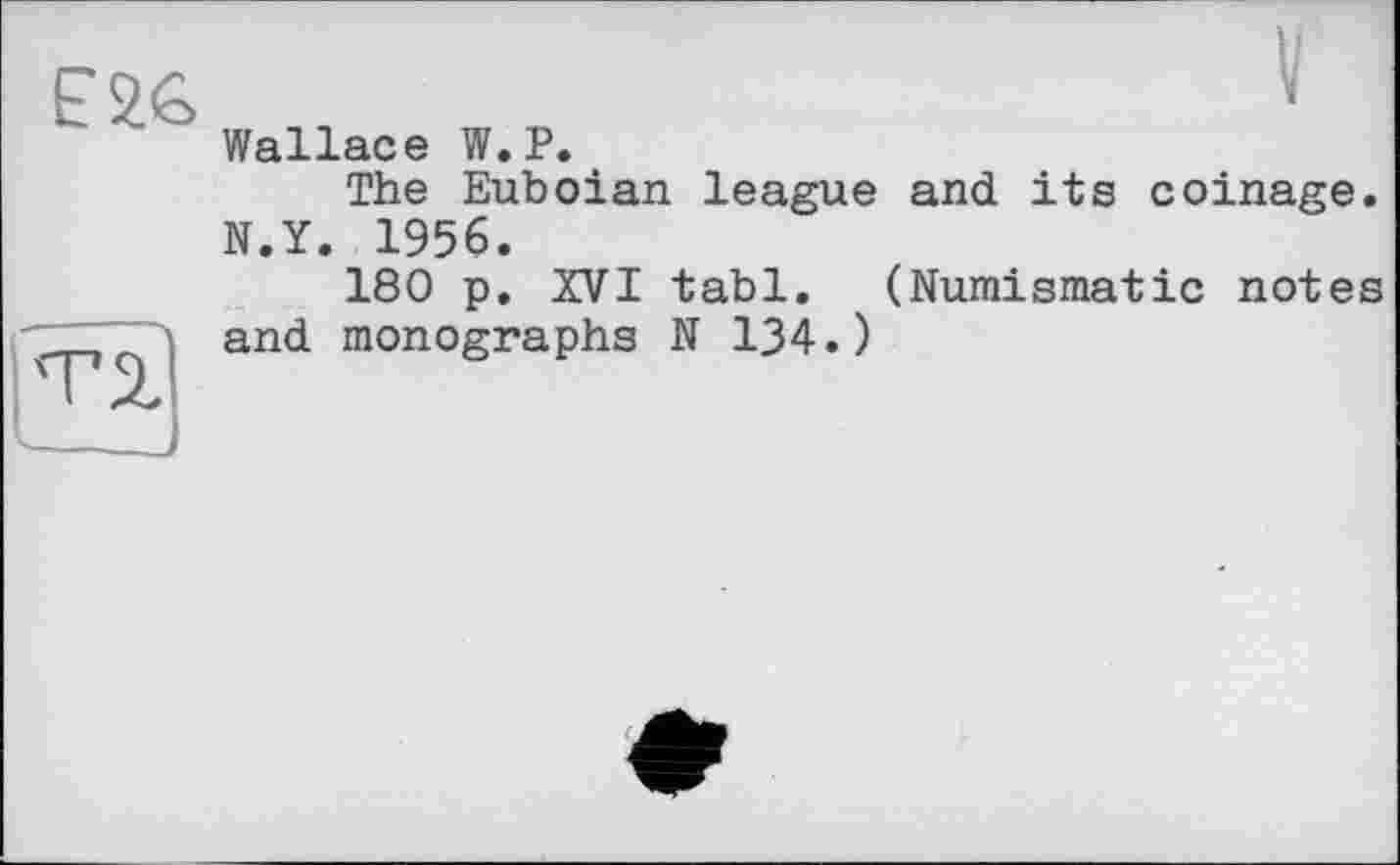 ﻿E2G
Wallace W.P.
The Euboian league and its coinage. N.Y. 1956.
180 p. XVI tabl. (Numismatic notes and monographs N 134.)